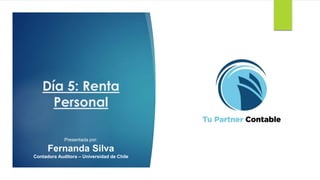 Día 5: Renta
Personal
Presentada por:
Fernanda Silva
Contadora Auditora – Universidad de Chile
 