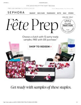 10/18/2016 Untitled Document
http://beauty.sephora.com/H/2/v200000157d8fb77088c37d2f4bbe5c898/HTML 1/6
Jenna, get party­ready with 12 free samples.* Web Version
FREE 3­DAY SHIPPING ON ORDERS OVER $50 Status: Beauty Insider | Point Balance: 875
 