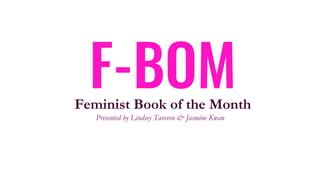 F-BOMFeminist Book of the Month
Presented by Lindsey Taveren & Jasmine Kwan
 