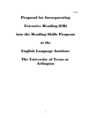 10/2006
Proposal for Incorporating
Extensive Reading (ER)
into the Reading Skills Program
at the
English Language Institute
The University of Texas at
Arlington
1
 