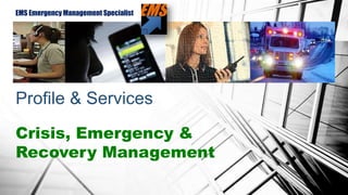 EMS Emergency Management Specialist
Profile & Services
Crisis, Emergency &
Recovery Management
 