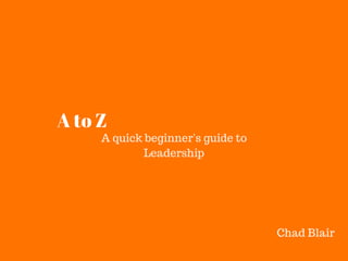 A to Z
A quick beginner's guide to
Leadership
Chad Blair
 