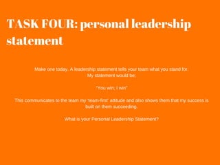 TASK FOUR: personal leadership
statement
Make one today. A leadership statement tells your team what you stand for.
My sta...