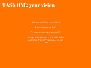   Ask your team what your vision is.
Do they know what it is?
Do you communicate it constantly?
Having a vision is the mos...