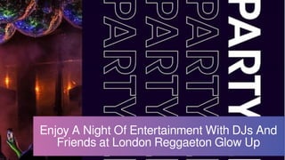 Enjoy A Night Of Entertainment With DJs And
Friends at London Reggaeton Glow Up
 