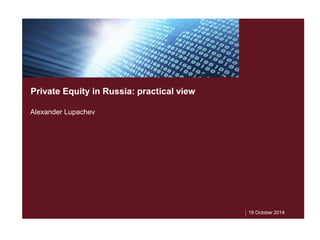 19 October 2014
Private Equity in Russia: practical view
Alexander Lupachev
 