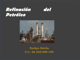Refinación del
Petróleo
Norkys Dávila
C.I.: 26.335.098 #49
 