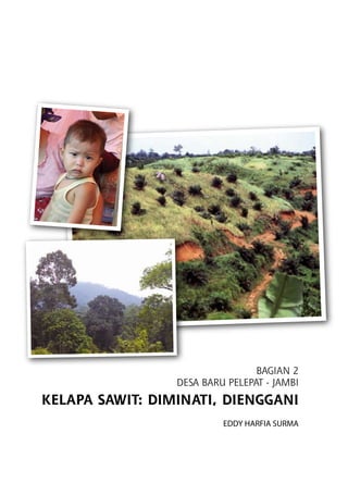 BAGIAN 2
DESA BARU PELEPAT - JAMBI
Kelapa Sawit: Diminati, Dienggani
EDDY HARFIA SURMA
 