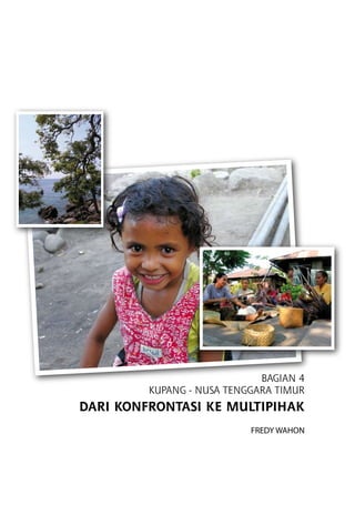 Bagian 4
KUPANG - NUSA TENGGARA TIMUR
Dari Konfrontasi ke Multipihak
Fredy Wahon
 