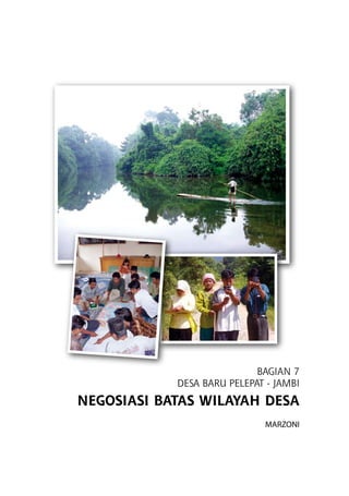 Bagian 7
DESA BARU PELEPAT - JAMBI
NEGOSIASI Batas Wilayah Desa
Marzoni
 
