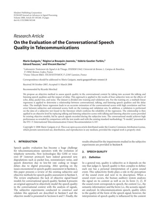 Hindawi Publishing Corporation
EURASIP Journal on Advances in Signal Processing
Volume 2008, Article ID 185248, 15 pages
doi:10.1155/2008/185248
Research Article
On the Evaluation of the Conversational Speech
Quality in Telecommunications
Marie Gu´eguin,1 R´egine Le Bouquin-Jeann`es,1 Val´erie Gautier-Turbin,2
G´erard Faucon,1 and Vincent Barriac2
1 Laboratoire Traitement du Signal et de l’Image, INSERM U642, Universit´e de Rennes 1, Campus de Beaulieu,
F-35042 Rennes, Cedex, France
2 France Telecom R&D, TECH/SSTP/MOV, F-22307 Lannion, France
Correspondence should be addressed to Marie Gu´eguin, marie.gueguin@univ-rennes1.fr
Received 30 October 2007; Accepted 11 March 2008
Recommended by Ricardo Merched
We propose an objective method to assess speech quality in the conversational context by taking into account the talking and
listening speech qualities and the impact of delay. This approach is applied to the results of four subjective tests on the eﬀects of
echo, delay, packet loss, and noise. The dataset is divided into training and validation sets. For the training set, a multiple linear
regression is applied to determine a relationship between conversational, talking, and listening speech qualities and the delay
value. The multiple linear regression leads to an accurate estimation of the conversational scores with high correlation and low
error between subjective and estimated scores, both on the training and validation sets. In addition, a validation is performed
on the data of a subjective test found in the literature which conﬁrms the reliability of the regression. The relationship is then
applied to an objective level by replacing talking and listening subjective scores with talking and listening objective scores provided
by existing objective models, fed by speech signals recorded during the subjective tests. The conversational model achieves high
performance as revealed by comparison with the test results and with the existing standard methodology “E-model,” presented in
the ITU-T (International Telecommunication Union) Recommendation G.107.
Copyright © 2008 Marie Gu´eguin et al. This is an open access article distributed under the Creative Commons Attribution License,
which permits unrestricted use, distribution, and reproduction in any medium, provided the original work is properly cited.
1. INTRODUCTION
Speech quality evaluation has become a huge challenge
for telecommunications operators with the evolution of
telephony networks. New technologies like GSM or voice
over IP (internet protocol) have indeed generated new
degradations such as packet loss, nonstationary noise, and
speech distortion due to low-bit rate coding or longer
delays due to digital processing. After spotting on the
issues encountered in speech quality assessment in Section 2,
this paper presents a review of the existing subjective and
objective methods for speech quality assessment in Section 3.
The review emphasizes the lack of objective signal-based
models for conversational speech quality. Section 4 presents
an original approach to objectively model the speech quality
in the conversational context with the analysis of signals.
The subjective experiments conducted to construct and
validate this approach are described in Section 5 and the
objective model is presented in Sections 6 and 7. Finally, the
results obtained for the impairments studied in the subjective
experiments are provided in Section 8.
2. SPEECH QUALITY
2.1. Deﬁnition
In a general way, quality is subjective as it depends on the
one that judges it. Speech quality is then complex to deﬁne:
each one has a personal interpretation of a given sound
event. This subjectivity ﬁrstly plays a role in the perception
of the sound event and next in its description. When a
sound event occurs, the human auditory system analyzes
the signal on its content as well as on its form [1, 2]. If
the sound event corresponds to speech, the content (i.e., the
semantic information) and the form (i.e., the acoustic signal)
are analyzed. In telecommunications speech, quality refers
to the quality of the form of the speech signal, however, the
interpretation of speech quality is inﬂuenced by the content
 