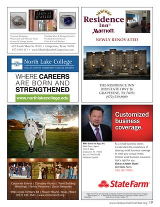 State Farm Fire and Casualty Company, State Farm General Insurance Company,
Bloomington, IL • State Farm Florida Insurance Company, Winter Haven, FL
State Farm Lloyds, Dallas, TX1301394
As a small business owner,
I understand the importance of
tailoring small business coverage
to meet your unique needs.
Choose small business insurance
that’s right for you.
Get to a better State®
.
Get State Farm.
CALL ME TODAY.
Customized
business
coverage.
Mike Davis Ins Agcy Inc
Mike Davis, Agent
1020 S Main
Grapevine, TX 76051
Bus: 817-481-5548
www.GrapevineChamber.org 19
Corporate Events | Company Picnics | Team Building
Weddings | Family Reunions | Social Banquets
5901 Cross Timbers Rd | Flower Mound, Texas 75022
(817) 430-1561 | www.circlerranch.org
NEWLY RENOVATED
THE RESIDENCE INN
2020 STATE HWY 26
GRAPEVINE, TX 76051
(972) 539-8989
•	Custom	Designing
•	Diamonds	and	Precious	Gems
•	Estate	&	Vintage	Jewelry
•	Sterling	Silver	&	Designer	Jewelry
•	Gold	&	Jewelry	Buyers
•	New	&	Used	Watches
601	South	Main	St.	#105					Grapevine,	Texas	76051
817.410.1111					www.MainStJewelryGrapevine.com
 