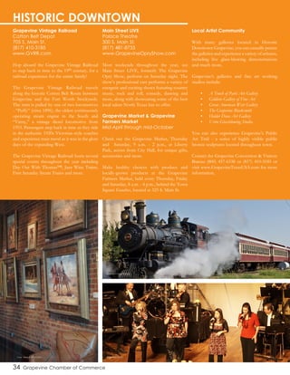 Grapevine Vintage Railroad
Cotton Belt Depot
705 S. Main St.
(817) 410-3185
www.GVRR.com
Hop aboard the Grapevine Vintage Railroad
to step back in time to the 19th century, for a
railroad experience for the entire family!
The Grapevine Vintage Railroad travels
along the historic Cotton Belt Route between
Grapevine and the Fort Worth Stockyards.
The train is pulled by one of two locomotives
- “Puffy” (circa 1896), the oldest continuously
operating steam engine in the South and
“Vinny,” a vintage diesel locomotive from
1953. Passengers step back in time as they ride
in the authentic 1920s Victorian-style coaches
and experience train travel as it was in the glory
days of the expanding West.
The Grapevine Vintage Railroad hosts several
special events throughout the year including
Day Out With Thomas™, Jazz Wine Trains,
First Saturday Steam Trains and more.
Main Street LIVE
Palace Theatre
300 S. Main St.
(817) 481-8733
www.GrapevineOpryShow.com
Most weekends throughout the year, see
Main Street LIVE, formerly The Grapevine
Opry Show, perform on Saturday night. The
show’s professional cast performs a variety of
energetic and exciting shows featuring country
music, rock and roll, comedy, dancing and
more, along with showcasing some of the best
local talent North Texas has to offer.
Grapevine Market & Grapevine
Farmers Market
Mid-April through mid-October
Check out the Grapevine Market, Thursday
and Saturday, 9 a.m. - 2 p.m., at Liberty
Park, across from City Hall, for unique gifts,
accessories and more.
Make healthy choices with produce and
locally-grown products at the Grapevine
Farmers Market, held every Thursday, Friday
and Saturday, 8 a.m. - 4 p.m., behind the Town
Square Gazebo, located at 325 S. Main St.
Local Artist Community
With many galleries located in Historic
Downtown Grapevine, you can casually peruse
the galleries and experience a variety of artisans,
including live glass-blowing demonstrations
and much more.
Grapevine’s galleries and fine art working
studios include:
•	 A Touch of Paris Art Gallery
•	 Giddens Gallery of Fine Art
•	 Great American West Gallery
•	 The Grapevine Blacksmith
•	 Holder Dane Art Gallery
•	 Vetro Glassblowing Studio.
You can also experience Grapevine’s Public
Art Trail - a series of highly visible public
bronze sculptures located throughout town.
Contact the Grapevine Convention & Visitors
Bureau (800) 457-6338 or (817) 410-3185 or
visit www.GrapevineTexasUSA.com for more
information.
34 Grapevine Chamber of Commerce
HISTORIC DOWNTOWN
Great American West Gallery Main Street LIVE
Grapevine Vintage Railroad
 