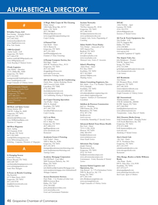 46 Grapevine Chamber of Commerce
ALPHABETICAL DIRECTORY
10 Gallon Tours, LLC
Beau Jennings - Managing Member
Grapevine, TX 76051
(817) 403-1832
tennesseebeau@aol.com
www.10gallontours.com
Wine Tour Shuttlee
1-800-Got-Junk?
Andrew Sander - GM
Grapevine, TX 76051
(817) 406-6729
andrew.sander@1800gotjunk.com
www.1800gotjunk.com
Trash, Recycling & Removal Services
1Trade Logistics
Aida Medina - Operations
512 E. Dallas Rd., #200
Grapevine, TX 76051
(817) 310-0222
management@1tradelogistics.com
www.1tradelogistics.com
Freight Forwarders & Delivery Services
360 Back and Spine Center
Melanie Kinchen, MD
1600 W. College St., #685
Grapevine, TX 76051
(682) 223-1406
mkinchen@360basc.com
www.360BackandSpine.com
Physicians & Surgeons
360 West Magazine
Marti Andring
1612 Summit, #150
Ft. Worth, TX 76102
(817) 995-5499
marti@360westmagazine.com
www.360westmagazine.com
Publishing - Companies, Directories & Magazines
A Changing Season
CarolAnne Crossan
Flower Mound, TX 75022
(469) 628-7447
carolanne@achangingseason.com
www.achangingseason.com
Senior Move Managers
A Focus on Results Coaching
Meg Rentschler
611 S Main Street, #433
Grapevine, TX 76051
(817) 410-4758
meg@afocusonresults.com
Consulting Services
A Magic Ride Carpet & Tile Cleaning
Danny Salazar
1200 Fuller-Wiser Rd., #1727
Euless, TX 76039
(817) 300-8805
DSalazar3@yahoo.com
www.magicridecarpetcleaning.com
Carpet Cleaning
A Painted Tale
Edie Marler - Owner
422 S. Barton St.
Grapevine, TX 76051
(817) 251-4505
marl58suth@gmail.com
Furniture & Home Furnishings
A Prompt Computer Service, Inc.
Rick Boggs - Owner
2020 W. Northwest Hwy., #110
Grapevine, TX 76051
(817) 421-8647
rboggs@apcsTexas.com
www.apcsTexas.com
Information Technology Services
A#1 Air Heating and Air Conditioning
Dustin Mora - Internet Marketing Director
1605 Crescent Circle, #200
Carrollton, TX 75006
(972) 242-4800
dustin@anumber1air.com
www.rightdayornight.com
Air Conditioning, Heating & Refrigeration
A-1 Carpet Cleaning Specialists
Tom Walker - Owner
2050 N. Kimball
Southlake, TX 76092
(817) 481-3768
twwalker03@verizon.net
Carpet Cleaning
A.J.’s on Main
A.J. Gillinger - Owner
651 S. Main St.
Grapevine, TX 76051
(817) 488-6112
ajgillinger@mac.com
www.ajsonmain.com
Restaurants
Academia Center 4 Tutoring
Letty Turkett - Owner
1000 S. Main St., #240
Grapevine, TX 76051
(817) 251-5874
manager@academiacenter4tutoring.com
www.academiacenter4tutoring.com
Tutoring Centers
Academy Mortgage Corporation
Rich McDowell - Loan Officer
5600 Tennyson Parkway, Ste. 343
Plano, TX 75024
(214) 228-4114
rich.McDowell@AcademyMortgage.com
www.academymortgage.com/richmcdowell
Mortgage Companies
Access Destination Services
Patty Phelps - Vice President of Global Sales
8888 Govenors Row
Dallas, TX 75247
(214) 350-6282
patty.phelps@accessdmc.com
www.accessdmc.com
Event and Entertainment Productions
Acclaim Networks
David Yandry
754 Port America Pl., #150
Grapevine, TX 76051
(817) 488-1030
info@acclaimnetworks.com
www.acclaimnetworks.com
Computer Sales, Service, Programming &
Consulting
Adam Smith’s Texas Harley
Terry Purdom - Ambassador of Fun
1839 Airport Fwy.
Bedford, TX 76021
(817) 267-2646
terry@texasharley.com
www.texasharley.com
Motorcycle Sales, Service & Accessories
Adam’s Plumbing
Adam Dorety - Owner
P.O. Box 93419
Southlake, TX 76092
(817) 565-0464
adorety138@me.com
Plumbing Services
Adams Consulting Engineers, Inc.
Rob Adams - Exec. Vice President /Operations
910 S. Kimball
Southlake, TX 76092
(817) 328-3200
rob.adams@adams-engineering.com
www.adams-engineering.com
Engineers, Architects & Environmental
Consultants
Adolfson & Peterson Construction
Jody Lee - Marketing
1900 Firman Dr., #700
Richardson, TX 75081
(972) 387-1700
jlee@a-p.com
www.a-p.com
Construction, Remodeling & Specialty Services
Advanced Rehab Trust Home Health
Ron Tester - Owner
723 S. I-35E, #224
Denton, TX 76205
(940) 384-0393
kim@rehabtrust.com
www.rehabtrust.com
Home Health Services
Adventure Day Camps
Jennifer Patterson
Meadowmere Park
Grapevine, TX 76051
(972) 741-9169
fun@adventuredaycamps.com
www.adventuredaycamps.com
Entertainment - Events, Recreation & Related
Services
Aerostar Global Logistics and
Operations, Inc.
Serge Bernard - Sr. VP of International Services
9500 N. Royal Ln., Ste. 170
Irving, TX 75063
(877) 245-1100
info-dfw@aerostarglobal.com
www.aerostarglobal.com
Freight Forwarders & Delivery Services
AFLAC
Arlan Hetterley - Agent
Lantana, TX 76226
(214) 356-9753
arhette46@gmail.com
Insurance & Related Services
AG Van & Truck Equipment, Inc.
Don Haddan - GM
2323 N. Support Rd.
Dallas, TX 75261
(214) 638-8805
wmcelreath@agvan.com
www.agvan.com
Automobile Equipment & Supplies
The Airport Valet, Inc.
John Biebighauser - President
5100 W. Airport Frwy.
Irving, TX 75062
(972) 313-2500
jg.biebighauser@theairportvalet.com
www.theairportvalet.com
Valet Services
AIT Worldwide
Sheri Matson
601 Westport Pkwy., #1601
Grapevine, TX 76051
(817) 481-4535
smatson@aitworldwide.com
www.aitworldwide.com
Freight Forwarders & Delivery Services
AJL International
Matthew Johnston - Owner
1930 W Airfield Dr., #D500
D/FW Airport, TX 75261
(817) 568-2942
matt@ajlinternational.com
www.ajlinternational.com
Transportation - Limos, Buses & Shuttles
ALC/Gnames Media Group
Holly Hammond Romer - Managing Partner
1125 South Ball Street, Ste. 104
Grapevine, TX 76051
(972) 871-2828
holly.hammond@alc.com
www.alc.com
Marketing & Related Services
Alex’s Greek Cafe
Alex Sula - Owner
437 E. Northwest Hwy
Grapevine, TX 76051
(817) 251-4747
sulaaleksander@yahoo.com
www.alexsgreekcafe.com
Restaurants
Alisa Runge, Realtor at Keller Williams
Realty
Alisa Runge - Realtor
850 E. State Hwy. 114, #100
Southlake, TX 76092
(817) 875-6177
alisarunge@gmail.com
www.alisarunge.kwrealty.com
Real Estate Agents & Brokers
#
A
121 Community Church
Joe Sanchez - Executive Pastor
840 Mustang Dr.
Grapevine, TX 76051
(817) 488-1213
joe.sanchez@121cc.com
www.121cc.com
Churches
 