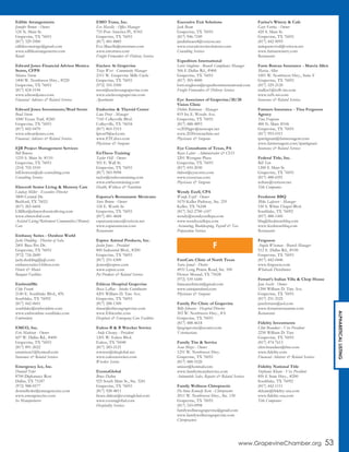 www.GrapevineChamber.org 53
ALPHABETICALLISTING
Edible Arrangements
Jennifer Brown - Owner
124 N. Main St.
Grapevine, TX 76051
(817) 329-5900
edibleconcierge@gmail.com
www.ediblearrangements.com
Retail
Edward Jones Financial Advisor Monica
Storm, CFP®
Monica Storm
1400 W. Northwest Hwy., #220
Grapevine, TX 76051
(817) 424-5144
www.edwardjones.com
Financial Advisors & Related Services
Edward Jones Investments/Brad Storm
Brad Storm
1000 Texan Trail, #260
Grapevine, TX 76051
(817) 442-0470
www.edwardjones.com
Financial Advisors & Related Services
EJB Project Management Services
Bill Bowens
1235 S. Main St. #110
Grapevine, TX 76051
(214) 702-5510
bill.bowens@ejb-consulting.com
Consulting Services
Elmcroft Senior Living & Memory Care
Lindsay Miller - Executive Director
3800 Central Dr.
Bedford, TX 76021
(817) 283-6604
LMiller@elmcroftseniorliving.com
www.elmcroftal.com
Assisted Living/Retirement Communities/Memory
Care
Embassy Suites - Outdoor World
Jacki Dudding - Director of Sales
2401 Bass Pro Dr.
Grapevine, TX 76051
(972) 724-2600
jacki.dudding@jqh.com
embassysuites3.hilton.com
Hotels & Motels
Banquet Facilities
EmbroidMe
Chip Frank
2140 E. Southlake Blvd., #N
Southlake, TX 76092
(817) 442-0601
southlake@embroidme.com
www.embroidme-southlake.com
Embroidery
EMCO, Inc.
Eric Mattison - Owner
607 W. Dallas Rd., #400
Grapevine, TX 76051
(817) 891-2022
emattison1@hotmail.com
Insurance & Related Services
Emergency Ice, Inc.
Donnell Toler
8700 Diplomacy Row
Dallas, TX 75247
(972) 988-0577
donnelltoler@emergencyice.com
www.emergencyice.com
Ice Manufacturers
EMO Trans, Inc.
Eve Macella - Office Manager
755 Port America Pl., #343
Grapevine, TX 76051
(817) 481-8885
Eve.Macella@emotrans.com
www.emotrans.com
Freight Forwarders & Delivery Services
Enclave At Grapevine
Tracy West - Community Manager
2311 W. Grapevine Mills Circle
Grapevine, TX 76051
(972) 355-5500
twest@enclaveatgrapevine.com
www.enclaveatgrapevine.com
Apartments
Endocrine & Thyroid Center
Lina Prost - Manager
7141 Colleyville Blvd.
Colleyville, TX 76034
(817) 865-5315
lprost9@aol.com
www.ETCdocs.com
Physicians & Surgeons
EnTheos Training
Taylor Hill - Owner
501 E. Wall St.
Grapevine, TX 76051
(817) 583-9098
taylor@entheostraining.com
www.entheostraining.com
Health, Wellness & Nutrition
Esparza’s Restaurante Mexicano
Steve Brown - Owner
124 E. Worth St.
Grapevine, TX 76051
(817) 481-4668
esparzastexmex@verizon.net
www.esparzastexas.com
Restaurants
Espree Animal Products, Inc.
Justin Jones - President
800 Industrial Blvd., #200
Grapevine, TX 76051
(817) 251-6300
jjones@espree.com
www.espree.com
Pet Products & Related Services
Ethicus Hospital Grapevine
Becca LaRue - Intake Coordinator
4201 William D. Tate Ave.
Grapevine, TX 76051
(817) 288-1300
rlarue@ethicusgrapevine.com
www.Ethicushc.com
Hospitals & Emergency Care Facilities
Euless B & B Wrecker Service
Andy Chesney - President
1201 W. Euless Blvd.
Euless, TX 76040
(817) 283-2121
towsrus@sbcglobal.net
www.eulesswrecker.com
Wrecker Service
EventaGlobal
Bruce Dalton
925 South Main St., Ste. 3241
Grapevine, TX 76051
(817) 928-4811
bruce.dalton@eventaglobal.com
www.eventaglobal.com
Hospitality Services
Executive Exit Solutions
Jack Beam
Grapevine, TX 76051
(817) 946-7249
jandmbeam4@verizon.net
www.executiveexitsolutions.com
Consulting Services
Expeditors International
Lorri Singleton - Branch Compliance Manager
506 E Dallas Rd., #400
Grapevine, TX 76051
(817) 305-4000
lorri.singleton@expeditorsinternational.com
Freight Forwarders & Delivery Services
Eye Associates of Grapevine/20/20
Vision Clinic
Debbie Robinson - Manager
819 Ira E. Woods Ave.
Grapevine, TX 76051
(817) 488-4893
vc2020gpv@netscape.net
www.2020visionclinic.net
Physicians & Surgeons
Eye Consultants of Texas, PA
Royce Labor - Administrator & CEO
2201 Westgate Plaza
Grapevine, TX 76051
(817) 410-2030
rlabor@eyecontx.com
www.eyectexas.com
Physicians & Surgeons
Wendy Ezell, CPA
Wendy Ezell - Owner
1670 Keller Parkway, Ste. 259
Keller, TX 76248
(817) 562-2700 x107
wendy@wendyezellcpa.com
www.wendyezellcpa.com
Accounting, Bookkeeping, Payroll & Tax
Preparation Services
FamCare Clinic of North Texas
Saira Jamal - Doctor
4931 Long Prairie Road, Ste. 100
Flower Mound, TX 75028
(972) 539-1600
famcareclinicnt@gmail.com
www.sairajamalmd.com
Physicians & Surgeons
Family Pet Clinic of Grapevine
Billy Johnson - Hospital Director
303 W. Northwest Hwy., #A
Grapevine, TX 76051
(817) 488-4618
fpcgrapevine@nvanet.com
Veterinarians
Family Tire & Service
Sean Mizer - Owner
1251 W. Northwest Hwy.
Grapevine, TX 76051
(817) 488-5520
smizer@hotmail.com
www.familytireandservice.com
Automobile Sales, Repairs & Related Services
Family Wellness Chiropractic
DeAnna Kennedy Kern - Chiropractor
2011 W. Northwest Hwy., Ste. 130
Grapevine, TX 76051
(817) 310-0998
familywellnessgrapevine@gmail.com
www.familywellnessgrapevine.com
Chiropractors
Farina’s Winery & Cafe
Gary Farina - Owner
420 S. Main St.
Grapevine, TX 76051
(817) 442-9095
antiquerevival@verizon.net
www.farinaswinery.com
Restaurants
Farm Bureau Insurance - Marcia Allen
Marcia Allen
1001 W. Northwest Hwy., Suite F
Grapevine, TX 76051
(817) 329-2120
mallen1@txfb-ins.com
www.txfb-ins.com
Insurance & Related Services
Farmers Insurance - Tina Ferguson
Agency
Tina Ferguson
400 N. Main #106
Grapevine, TX 76051
(817) 993-0311
tpatrignani@farmersagent.com
www.farmersagent.com/tpatrignani
Insurance & Related Services
Federal Title, Inc.
Bill Tate
1200 S. Main St.
Grapevine, TX 76051
(817) 488-6591
wdtate@verizon.net
Title Companies
Feedstore BBQ
Mike Lafavers - Manager
530 S. White Chapel Blvd.
Southlake, TX 76092
(817) 488-1445
bbq@feedstorebbq.com
www.feedstorebbq.com
Restaurants
Ferguson
Angela Wiseman - Branch Manager
512 E. Dallas Rd., #100
Grapevine, TX 76051
(817) 442-0446
www.ferguson.com
Wholesale Distributors
Ferrari’s Italian Villa & Chop House
Jane Secchi - Owner
1200 William D. Tate Ave.
Grapevine, TX 76051
(817) 251-2525
janeferraris@aol.com
www.ferrarisrestaurant.com
Restaurants
Fidelity Investments
Clint Brandner - Vice President
2250 William D. Tate
Grapevine, TX 76051
(817) 474-7613
clint.brandner@fmr.com
www.fidelity.com
Financial Advisors & Related Services
Fidelity National Title
Stephanie Kleam - Vice President
850 E State Hwy., #200
Southlake, TX 76092
(817) 442-1111
skleam@fidelity-usa.com
www.fidelity-usa.com
Title Companies
F
 