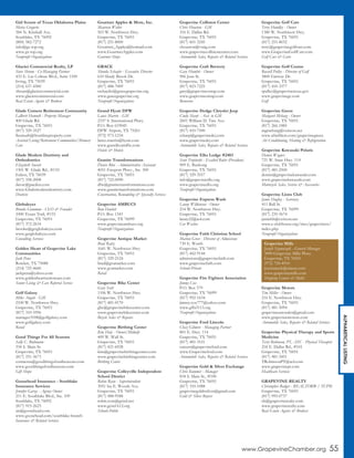 www.GrapevineChamber.org 55
ALPHABETICALLISTING
Girl Scouts of Texas Oklahoma Plains
Maria Gregorio
584 N. Kimball Ave.
Southlake, TX 76092
(800) 582-7272
info@gs-top.org
www.gs-top.org
Nonprofit Organizations
Glacier Commercial Realty, LP
Steve Shrum - Co-Managing Partner
433 E. Las Colinas Blvd., Suite 1100
Irving, TX 75039
(214) 637-4300
shrum@glaciercommercial.com
www.glaciercommercial.com
Real Estate Agents & Brokers
Glade Corners Retirement Community
LaBrett Homuth - Property Manager
400 Glade Rd.
Grapevine, TX 76051
(817) 329-3527
lhomuth@frontlineproperty.com
Assisted Living/Retirement Communities/Memory
Care
Glade Modern Dentistry and
Orthodontics
Elizabeth Sweatt
1301 W. Glade Rd., #110
Euless, TX 76039
(817) 358-2008
davec@pacden.com
www.Glademoderndentistry.com
Dentists
Globaleyes
Brooke Gummow - CEO & Founder
1000 Texan Trail, #155
Grapevine, TX 76051
(817) 372-2614
brooke@getglobaleyes.com
www.getglobaleyes.com
Consulting Services
Golden Heart of Grapevine Lake
Communities
Jack Pena
Rowlett, TX 75088
(214) 725-4660
jackpena@yahoo.com
www.goldenheartseniorcare.com
Senior Living & Care Referral Service
Golf Galaxy
Mike Angelo - GM
2100 W. Northwest Hwy.
Grapevine, TX 76051
(817) 310-3596
manager3108@golfgalaxy.com
www.golfgalaxy.com
Retail
Good Things For All Seasons
Sally C. Bultmann
334 S. Main St.
Grapevine, TX 76051
(817) 251-3673
contactus@goodthingsforallseasons.com
www.goodthingsforallseasons.com
Gift Shops
Goosehead Insurance - Southlake
Insurance Services
Jennifer Garza - Agency Owner
211 E. Southlake Blvd., Ste. 109
Southlake, TX 76092
(817) 915-2623
sis@goosehead.com
www.goosehead.com/southlake-branch
Insurance & Related Services
Gourmet Apples & More, Inc.
Maureen Wolter
503 W. Northwest Hwy.
Grapevine, TX 76051
(817) 251-8000
Gourmet_Apples@hotmail.com
www.GourmetApples.com
Gourmet Shops
GRACE
Shonda Schaefer - Executive Director
610 Shady Brook Dr.
Grapevine, TX 76051
(817) 488-7009
sschaefer@gracegrapevine.org
www.gracegrapevine.org
Nonprofit Organizations
Grand Hyatt DFW
Lance Marrin - GM
2337 S. International Pkwy.
P.O. Box 619045
DFW Airport, TX 75261
(972) 973-1234
lance.marrin@hyatt.com
www.grandhyattdfw.com
Hotels & Motels
Granite Transformations
Denise Blue - Administrative Assistant
4051 Freeport Pkwy., Ste. 300
Grapevine, TX 76051
(817) 722-0090
dfw@granitetransformations.com
www.granitetransformations.com
Construction, Remodeling & Specialty Services
Grapevine AMBUCS
Ron Hewlett
P.O. Box 1343
Grapevine, TX 76099
www.grapevineambucs.org
Nonprofit Organizations
Grapevine Antique Market
Brad Raitz
1641 W. Northwest Hwy
Grapevine, TX 76051
(817) 329-2124
brad@gvamarket.com
www.gvamarket.com
Retail
Grapevine Bike Center
Gary Scott
1106 W. Northwest Hwy.
Grapevine, TX 76051
(817) 481-0170
gbc@grapevinebikecenter.com
www.grapevinebikecenter.com
Bicycle Sales & Repairs
Grapevine Birthing Center
Kim Daly - Owner/Midwife
409 W. Wall St.
Grapevine, TX 76051
(817) 421-6928
kim@grapevinebirthingcenter.com
www.grapevinebirthingcenter.com
Birthing Center
Grapevine Colleyville Independent
School District
Robin Ryan - Superintendent
3051 Ira E. Woods Ave.
Grapevine, TX 76051
(817) 488-9588
robin.ryan@gcisd.net
www.gcisd-k12.org
Schools-Public
Grapevine Collision Center
Chris Houston - GM
316 E. Dallas Rd.
Grapevine, TX 76051
(817) 601-3245
chouston@vtaig.com
www.grapevinecollisioncenter.com
Automobile Sales, Repairs & Related Services
Grapevine Craft Brewery
Gary Humble - Owner
906 Jean St.
Grapevine, TX 76051
(817) 823-7225
gary@grapevineontap.com
www.grapevineontap.com
Breweries
Grapevine Dodge Chrysler Jeep
Cindy Sharp - Asst. to GM
2601 William D. Tate Ave.
Grapevine, TX 76051
(817) 410-7500
csharp@grapevinedcj.com
www.grapevinedcj.com
Automobile Sales, Repairs & Related Services
Grapevine Elks Lodge #2483
Scott Trepinski - Exalted Ruler (President)
909 E. Bushong
Grapevine, TX 76051
(817) 329-3557
info@grapevineelks.org
www.grapevineelks.org
Nonprofit Organizations
Grapevine Express Wash
Lanny Wilkinson - Owner
214 W. Northwest Hwy.
Grapevine, TX 76051
lanny22@aol.com
Car Washes
Grapevine Faith Christian School
Marion Greer - Director of Admissions
730 E. Worth
Grapevine, TX 76051
(817) 442-9144
admissions@grapevinefaith.com
www.grapevinefaith.com
Schools-Private
Grapevine Fire Fighters Association
Jimmy Cox
P.O. Box 579
Grapevine, TX 76099
(817) 992-1634
jimmy.cox777@yahoo.com
www.gffa3113.org
Nonprofit Organizations
Grapevine Ford Lincoln
Chaz Gilmore - Managing Partner
801 E. Hwy. 114
Grapevine, TX 76051
(817) 481-3531
careers@grapevineford.com
www.Grapevineford.com
Automobile Sales, Repairs & Related Services
Grapevine Gold & Silver Exchange
Chris Kummer - Manager
818 S. Main St., #100
Grapevine, TX 76051
(817) 310-1088
grapevinegoldnsilver@gmail.com
Gold & Silver Buyers
Grapevine Golf Cars
Terry Hundley - Owner
1380 W. Northwest Hwy.
Grapevine, TX 76051
(817) 251-8032
terry@grapevinegolfcars.com
www.GrapevineGolfCars.com
Golf Cars & Carts
Grapevine Golf Course
Russell Pulley - Director of Golf
3800 Fairway Dr.
Grapevine, TX 76051
(817) 410-3377
rpulley@grapevinetexas.gov
www.grapevinegc.com
Golf
Grapevine Green
Margaret Meharg - Owner
Grapevine, TX 76051
(817) 266-1885
mgmeharg@verizon.net
www.afmfilters.com/grapevinegreen
Air Conditioning, Heating & Refrigeration
Grapevine Kawasaki Polaris
Dennis Wagner
721 W. State Hwy. 114
Grapevine, TX 76051
(817) 481-2500
dennis@grapevinekawasaki.com
www.grapevinekawasaki.com
Motorcycle Sales, Service & Accessories
Grapevine Lions Club
Jamie Hughey - Secretary
411 Ball St.
Grapevine, TX 76099
(817) 235-5674
jamiebh@verizon.net
www.e-clubhouse.org/sites/grapevinetx/
index.php
Nonprofit Organizations
Grapevine Motors
Tim Miller - Owner
216 E. Northwest Hwy.
Grapevine, TX 76051
(817) 481-5094
grapevineautosales@gmail.com
www.grapevinemotors.com
Automobile Sales, Repairs & Related Services
Grapevine Physical Therapy and Sports
Medicine
Terry Robinson, PT, ATC - Physical Therapist
218 E. Dallas Rd., #101
Grapevine, TX 76051
(817) 481-3451
TRobinsonPT@aol.com
www.grapevinept.com
Healthcare Services
GRAPEVINE REALTY
Christopher Badger - REALTOR® / TCPM
Grapevine, TX 76051
(817) 995-0737
cb@grapevinerealty.com
www.grapevinerealty.com
Real Estate Agents & Brokers
Grapevine Mills
Joseph Szymaszek - General Manager
3000 Grapevine Mills Pkwy.
Grapevine, TX 76051
(972) 724-4910
jszymaszek@simon.com
www.grapevinemills.com
Shopping Centers & Malls
 