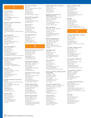 58 Grapevine Chamber of Commerce
J. E. Foust & Son
Tena Perez - Manager
523 Main St.
Grapevine, TX 76051
(817) 481-2525
tena.perez@dignitymemorial.com
www.jefoust.com
Funeral Homes
Jack’s Place Assisted Living Home
Kathy Jones - Owner
519 Essex Place
Euless, TX 76039
(817) 313-6136
kathy@jacks-place.com
www.jacks-place.com
Assisted Living/Retirement Communities/Memory
Care
Jake’s Hamburgers
Maureen DuPaul - VP of Operations
520 S. Main St., #201
Grapevine, TX 76051
(817) 564-0048
grapevinecow@jakesuptown.com
www.jakesuptown.com
Restaurants
James Landscaping, Inc.
Rhonda James - Owner
P.O. Box 92216
Southlake, TX 76092
(817) 329-0528
office@jameslandscaping.com
www.jameslandscaping.com
Landscaping Services, Garden Centers & Nurseries
Janicek & Associates Transportation
Steve Janicek - Vice President
Grapevine, TX 76051
(682) 888-6506
swjanicek@aol.com
www.janicekandassociates.com
Transportation - Limos, Buses & Shuttles
Jason’s Deli
Grant Day - Manager
1270 William D. Tate Ave., #100
Grapevine, TX 76051
(817) 421-0566
grantland.day@jasonsdeli.com
www.jasonsdeli.com
Restaurants
Jim Adler & Associates Texas Injury
Lawyers
Robert Adler - Exec. Director of Public Relations
City Place Building
2711 N. Haskell, Suite 2500, LB40
Dallas, TX 75204
(214) 320-1111
radler@jimadler.com
www.jimadler.com
Attorneys & Legal Services
Joe’s Crab Shack
Marsha Koster - GM
201 W. State Hwy. 114
Grapevine, TX 76051
(817) 251-1515
m.warren8020@gmail.com
www.joescrabshack.com
Restaurants
John T. Evans Company
John Evans
8350 N. Central Expressway, #1300
Dallas, TX 75206
(214) 891-3200
john@jtevans.com
www.jtevans.com
Real Estate Developers & Investors
Becky McCutcheon Johnson
Bossier City, LA 71111
(817) 291-0206
beckyjohnson11@hotmail.com
Individual Members
Jonte Freed, Inc.
Darlene Freed
2021 Forest Hills Rd.
Grapevine, TX 76051
(817) 480-6434
jfreed1@hotmail.com
Real Estate Agents & Brokers
Julie Sullins Real Estate
Julie Sullins
Colleyville, TX 76034
(469) 644-3779
julie@juliesullins.com
www.juliesullins.com
Real Estate Agents & Brokers
KD Factors & Financial Services, LLC
Kirby Kercheval - President
400 N. Main St., #105
Grapevine, TX 76051
(817) 328-1924
kirby@kdfactors.com
www.KDFactors.com
Commercial Finance Services
Keep Grapevine Beautiful
Mendie Schmidt - Executive Director
200 S. Main St., 2nd Floor
Grapevine, TX 76051
(817) 410-3490
mschmidt@grapevinetexas.gov
www.kgvb.org
Nonprofit Organizations
Keller Williams Realty Coppell
Liz Rourke
546 E. Sandy Lake Rd., #100A
Coppell, TX 75019
(972) 350-5000
Lizrourke@kw.com
www.coppell.yourkwoffice.com
Real Estate Agents & Brokers
The Kevin Rhodes Group
Teri Rhodes - Buyers Representative
850 E. State Hwy. 114, #100
Southlake, TX 76092
(817) 797-5465
TeriRhodes@msn.com
www.realtorrhodes.com
Real Estate Agents & Brokers
Kids Matter International
Joe King - President / CEO
535 S. Nolen Dr., Ste. 300
Southlake, TX 76092
(817) 488-7679
info@kidsmatterinternational.org
www.kidsmatterinternational.org
Nonprofit Organizations
Kimberley Barber Davis, Consultant
Kimberley Davis
Grapevine, TX 76051
(817) 999-5465
kbdavis@mac.com
Consulting Services
Kindred Transitional Care and
Rehabilitation Center
Soraya Seyedkalal - Executive Director
1005 Ira E. Woods Pkwy.
Grapevine, TX 76051
(817) 421-1313
soraya.seyedkalal@kindred.com
www.kindred.com
Nursing & Rehab Facilities
Kirby’s Steakhouse
Teddy Nugen - Director of Marketing
3305 E. Hwy. 114
Southlake, TX 76092
(817) 410-2221
teddy@KirbysSteakhouse.com
www.KirbysSteakhouse.com
Restaurants
Kirkman Engineering, LLC
Paige Kirkman - Office Manager
4821 Merlot Ave., Ste. 210
Grapevine, TX 76051
(817) 488-4960
paige.kirkman@trustke.com
Engineers, Architects & Environmental
Consultants
The Kirksey Group
Benny Kirksey
Grapevine, TX 76051
(817) 637-1508
info@TheKirkseyGroup.com
www.TheKirkseyGroup.com
Business Broker
Kiss It Good Buy
Lisa Crafton
150 N. Main St.
Grapevine, TX 76051
(817) 481-9754
grapevine@kissitgoodbuy.net
www.kissitgoodbuy.net
Consignment Furniture & Home Accessories
Kocian Law Firm, P.C./Providence Title
Closing Office
Greg Kocian - Attorney
611 S Main St, Ste. 400
Grapevine, TX 76051
(817) 748-4853
gkocian@kocian-law.com
www.Kocian-Law.com
Title Companies
Law Office of Jennifer C. Kohl
Jennifer Kohl - Attorney & Counselor At Law
1017 William D. Tate Ave., #104
Grapevine, TX 76051
(972) 325-8771
jennifer@kohllegal.com
kohllegal.com
Attorneys & Legal Services
Kotsanis Institute
Beverly Kotsanis - CEO
2260 Pool Road
Grapevine, TX 76051
(817) 481-6342
drkotsanis@gmail.com
www.kotsanisinstitute.com
Physicians & Surgeons
Kristine A. Munaretto, CPA
Kristine Munaretto
1111 S. Main St., #102
Grapevine, TX 76051
(817) 329-0106
kristine@amadorcpa.com
www.amadorcpa.com
Accounting, Bookkeeping, Payroll & Tax
Preparation Services
Kwik Kar
Ray Bowens - Owner
2788 MacArthur Blvd.
Lewisville, TX 75067
(972) 365-4784
ray.bowens@yahoo.com
www.kwikkarvistaridge.com
Automobile Sales, Repairs & Related Services
La Buena Vida Vineyards - Grapevine
Gina Puente - Owner
416 E. College St.
Grapevine, TX 76051
(817) 481-9463
aleone@puenteinc.com
www.labuenavida.com
Entertainment - Special Events & Conference
Centers
Law Office of Phyllis Lambert
Phyllis Lambert - Attorney
P.O. Box 93342
Southlake, TX 76092
(817) 988-9381
p.lambert@phyllislambert.com
www.phyllislambert.com
Attorneys & Legal Services
Land Air Express (Kafco), Inc.
James Burleson
1061 E. Northwest Hwy., #100
Grapevine, TX 76051
(817) 481-5858
james@landairexpress.com
www.landairexpress.com
Freight Forwarders & Delivery Services
Larry North Fitness at Solana
Kathy Welch - Assistant GM
2902 Sams School Rd.
Westlake, TX 76262
(817) 430-0038
kathy.welch@solanaclub.com
www.solanaclub.com
Health Clubs
Las Colinas Symphony Orchestra
Deborah Hawkins
4322 N. Beltline Rd. #B114
Irving, TX 75038
(972) 252-4800
execdirector@LasColinasSymphony.org
www.LasColinasSymphony.org
Entertainment - Events, Recreation & Related
Services
The Laurel
Thomas Bain
520 South Main, Ste. 301
Grapevine, TX 76051
(817) 617-7400
thomas@thelaureltexas.com
www.thelaureltexas.com
Hospitality Services
K
L
J
 