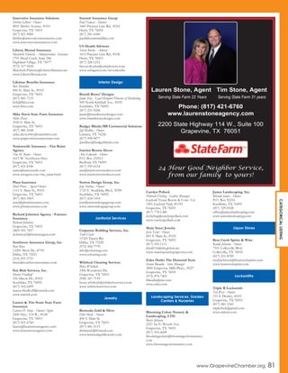 Innovative Insurance Solutions
Debbie Gilbert - Owner
4831 Merlot Avenue, #310
Grapevine, TX 76051
(817) 421-8900
debbie@innovativeinsurancetx.com
www.innovativeinsurancetx.com
Liberty Mutual Insurance
Marybeth Flaherty - Administrative Assistant
1701 Shoal Creek, Suite 246
Highland Village, TX 75077
(972) 317-9630
Marybeth.Flaherty@LibertyMutual.com
www.LibertyMutual.com
Lifetime Benefits Insurance
Bob Mundlin
400 N. Main St., #103
Grapevine, TX 76051
(817) 481-7133
bob@lbitx.com
www.lbitx.com
Mike Davis State Farm Insurance
Mike Davis
1020 S. Main St.
Grapevine, TX 76051
(817) 481-5548
mike.davis.b4cy@statefarm.com
www.grapevineinsuranceman.com
Nationwide Insurance - Tim Raine
Agency
Tim M. Raine - Owner
1615 W. Northwest Hwy.
Grapevine, TX 76051
(817) 421-8100
rainet@nationwide.com
www.nwagent.com/tim_raine.html
Pluta Insurance
Matt Pluta - Agent/Owner
1111 S. Main St., #103
Grapevine, TX 76051
(817) 865-5003
matt@plutainsurance.com
www.plutainsurance.com
Richard Johnston Agency - Farmers
Insurance
Richard Johnston
Grapevine, TX 76051
(469) 951-7657
rjohnston2@farmersagent.com
Southwest Assurance Group, Inc.
Bart Russ
12201 Merit Dr., #795
Dallas, TX 75251
(214) 691-5721
bruss@southwestassurance.com
Star Risk Services, Inc.
Maren Friedhoff
536 Silicon Dr., #103
Southlake, TX 76092
(817) 552-6209
maren.friedhoff@starrisk.com
www.starrisk.com
Lauren & Tim Stone State Farm
Insurance
Lauren D. Stone - Owner/Agent
2200 Hwy. 114 W., #100
Grapevine, TX 76051
(817) 421-6760
lauren@laurenstoneagency.com
www.laurenstoneagency.com
Summit Insurance Group
Paul Tamasi - Partner
1845 Precinct Line Rd., #216
Hurst, TX 76054
(817) 281-6500
pault@summitdallas.com
US Health Advisors
Steven Koehn - Advisor
1615 Precinct Line Rd., #106
Hurst, TX 76053
(817) 228-1212
Steven.Koehn@ushadvisors.com
www.ushagent.com/stevenkoehn
Brandi Renee’ Designs
Jamie Day - Lead Designer/Director of Marketing
500 North Kimball Ave., #105
Southlake, TX 76092
(817) 251-9244
jamie@brandireneedesigns.com
www.brandireneedesigns.com
Budget Blinds/BB Commercial Solutions
Jeff Mullins - Owner
Lantana, TX 76226
(817) 498-0077
jjmullins@budgetblinds.com
Interior Rooms Decor
Ann Edwards - Owner
P.O. Box 210511
Bedford, TX 76095
(817) 939-6154
ann@interiorroomsdecor.com
www.interiorroomsdecor.com
Statton Design Group, Inc.
Jom Statton - Owner
1725 E. Southlake Blvd., #290
Southlake, TX 76092
(817) 424-1414
jom@stattondesigngroup.com
www.stattondesigngroup.com
Corporate Building Services, Inc.
Todd Clark
11325 Tantor Rd.
Dallas, TX 75229
(972) 506-7770
info@ccleaning.com
www.ccleaning.com
Whitlock Cleaning Services
Bruce Whitlock
1906 Woodcrest Dr.
Grapevine, TX 76051
(940) 367-7139
bruce.whitlock@whitlockservices.com
www.whitlockservices.com
Bermuda Gold & Silver
Debi Meek - Owner
404 S. Main St.
Grapevine, TX 76051
(817) 481-5115
debimeek@hotmail.com
www.bermudagoldjewelry.com
Carolyn Pollack
Deborah Ebeling - Gallery Manager
Gaylord Texan Resort & Conv. Ctr.
1501 Gaylord Trail, #1191
Grapevine, TX 76051
(817) 778-1380
d.ebeling@carolynpollack.com
www.carolynpollack.com
Main Street Jewelry
Jerry Freid - Owner
601 S. Main St., #105
Grapevine, TX 76051
(817) 410-1111
jfreid116@sbcglobal.net
www.mainstjewelrygrapevine.com
Zales Outlet The Diamond Store
Ivonne Blandin - Store Manager
3000 Grapevine Mills Pkwy., #227
Grapevine, TX 76051
(972) 874-7403
iblandin@me.com
www.zales.com
Blooming Colors Nursery &
Landscaping, LTD.
Barry Johnson
2221 Ira E. Woods Ave.
Grapevine, TX 76051
(817) 416-6669
bloomingcolors@bloomingcolorsnursery.
com
www.bloomingcolorsnursery.com
James Landscaping, Inc.
Rhonda James - Owner
P.O. Box 92216
Southlake, TX 76092
(817) 329-0528
office@jameslandscaping.com
www.jameslandscaping.com
Bear Creek Spirits & Wine
Randy Johnson - Owner
7101 Colleyville Blvd.
Colleyville, TX 76034
(817) 251-8789
randyjohnson@bearcreekspirits.com
www.bearcreekspirits.com
Triple R Locksmith
Ted West - Owner
151 S. Dooley, #103
Grapevine, TX 76051
(817) 481-5345
triplerlock@gmail.com
www.rrrlock.com
Interior Design
Janitorial Services
Jewelry Landscaping Services, Garden
Centers & Nurseries
Liquor Stores
Locksmiths
www.GrapevineChamber.org 81
2200 State Highway 114 W., Suite 100
Grapevine, TX 76051
Lauren Stone, Agent
Serving State Farm 22 Years
Tim Stone, Agent
Serving State Farm 31 years
Phone: (817) 421-6760
www.laurenstoneagency.com
24 Hour Good Neighbor Service,
from our family to yours!
CATEGORICALLISTING
 