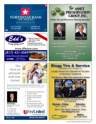 COLLEYVILLE
682.325.5200
GRAPEVINE
682.325.5225
Blagg Tire & Service
A Subsidiary of Car Concepts, Inc.
Locally Owned and Operated for 25 years
in Downtown Grapevine
Full-Service, High-Tech Automotive Center
Emergency TIRE Only Road Service
(817) 538-3839
Monday - Friday
7 a.m. - 6 p.m.
Saturday
8 a.m. - 4 p.m.
604 S. Main Street, Grapevine, Texas
www.BlaggTire.com
Metro:
(817) 481-4578
www.GrapevineChamber.org 7
(817) 251-1008
2750 William D. Tate Ave., Suite 100
Grapevine, TX 76051
www.apgmsh.com
Mark S. Henderson, CFP®
CEO
Michael S. Franklin, CFP®
President
Wealth Management
Risk Reduction
IRA Rollovers
Tax Strategies
 