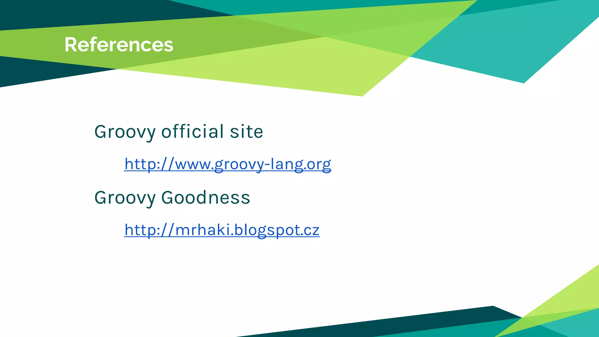 References
Groovy official site
http://www.groovy-lang.org
Groovy Goodness
http://mrhaki.blogspot.cz
 