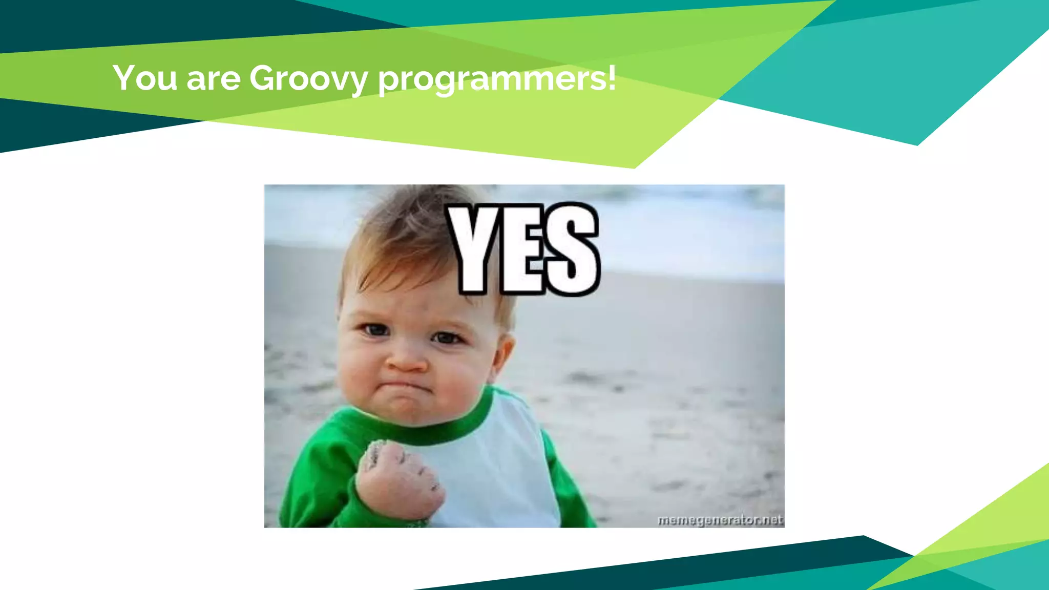 You are Groovy programmers!
 