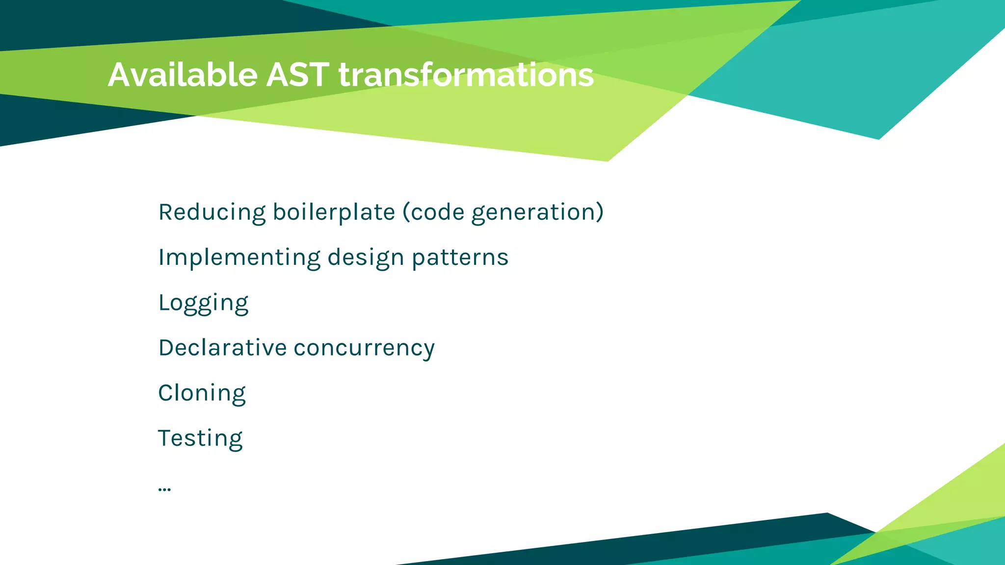 Available AST transformations
Reducing boilerplate (code generation)
Implementing design patterns
Logging
Declarative concurrency
Cloning
Testing
...
 
