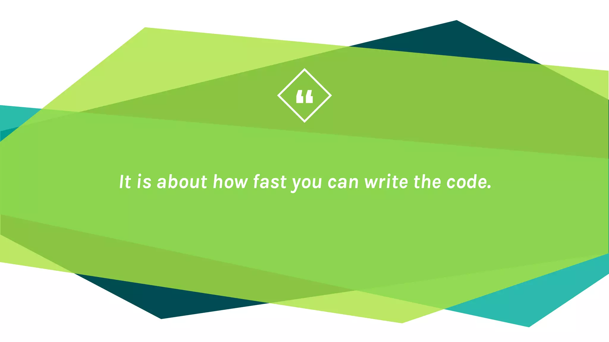 “
It is about how fast you can write the code.
 
