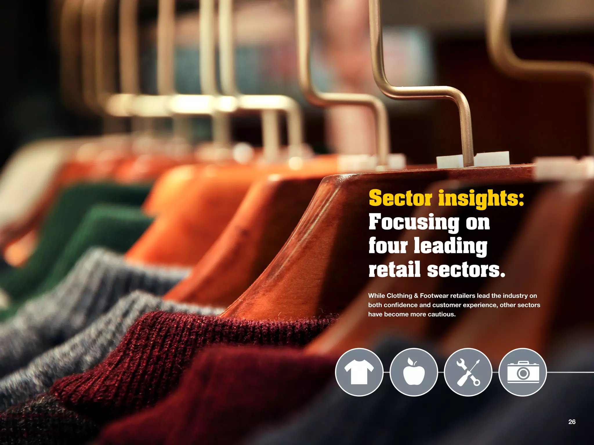 Sector insights:
Focusing on
four leading
retail sectors.
While Clothing & Footwear retailers lead the industry on
both confidence and customer experience, other sectors
have become more cautious.
26
 