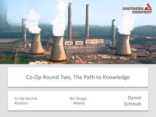 Daniel
Schmidt
I&C Design
- Atlanta
Co-Op Second
Rotation
Co-Op Round Two, The Path to Knowledge
 