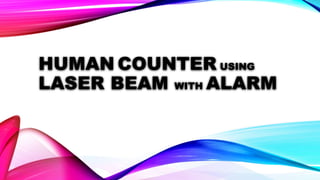 HUMAN COUNTER USING LASER BEAM WITH ALARM | PPT