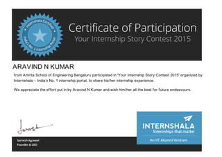 ARAVIND N KUMAR
from Amrita School of Engineering Bengaluru participated in 'Your Internship Story Contest 2015' organized by
Internshala – India’s No. 1 internship portal, to share his/her internship experience.
We appreciate the effort put in by Aravind N Kumar and wish him/her all the best for future endeavours.
 