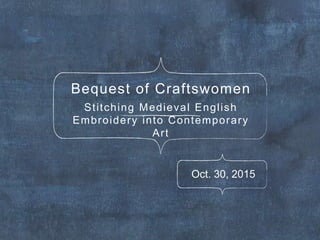 Bequest of Craftswomen
Stitching Medieval English
Embroidery into Contemporary
Art
Oct. 30, 2015
 