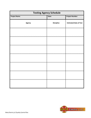 Mata Electric,LLC Quality Control Plan
Testing Agency Schedule
Project Name: Date: Project Number:
Agency Discipline Estimated Date of Test
 