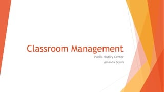 Classroom Management
Public History Center
Amanda Bonin
 
