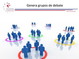 Genera grupos de debate
                          #PROTOCOLO2012
 