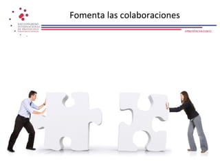 Fomenta las colaboraciones
                             #PROTOCOLO2012
 