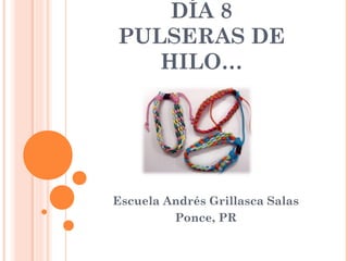 DÍA 8
PULSERAS DE
HILO…
Escuela Andrés Grillasca Salas
Ponce, PR
 