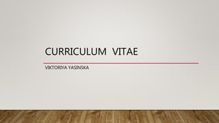 CURRICULUM VITAE
VIKTORIYA YASINSKA
 