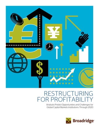 RESTRUCTURING
FOR PROFITABILITY
Analysts Predict Opportunities and Challenges for
Global Capital Markets Institutions Through 2020
 