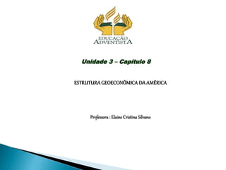 Unidade 3 – Capítulo 8
ESTRUTURA GEOECONÔMICA DA AMÉRICA
Professora : Elaine Cristina Silvano
 