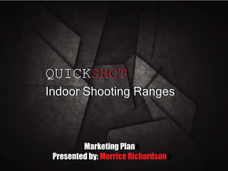 QUICKSHOT
Indoor Shooting Ranges
QUICKSHOT
Indoor Shooting Ranges
Marketing plan
Presented by: Morrice Richardson
Marketing Plan
Presented by: Morrice Richardson
 