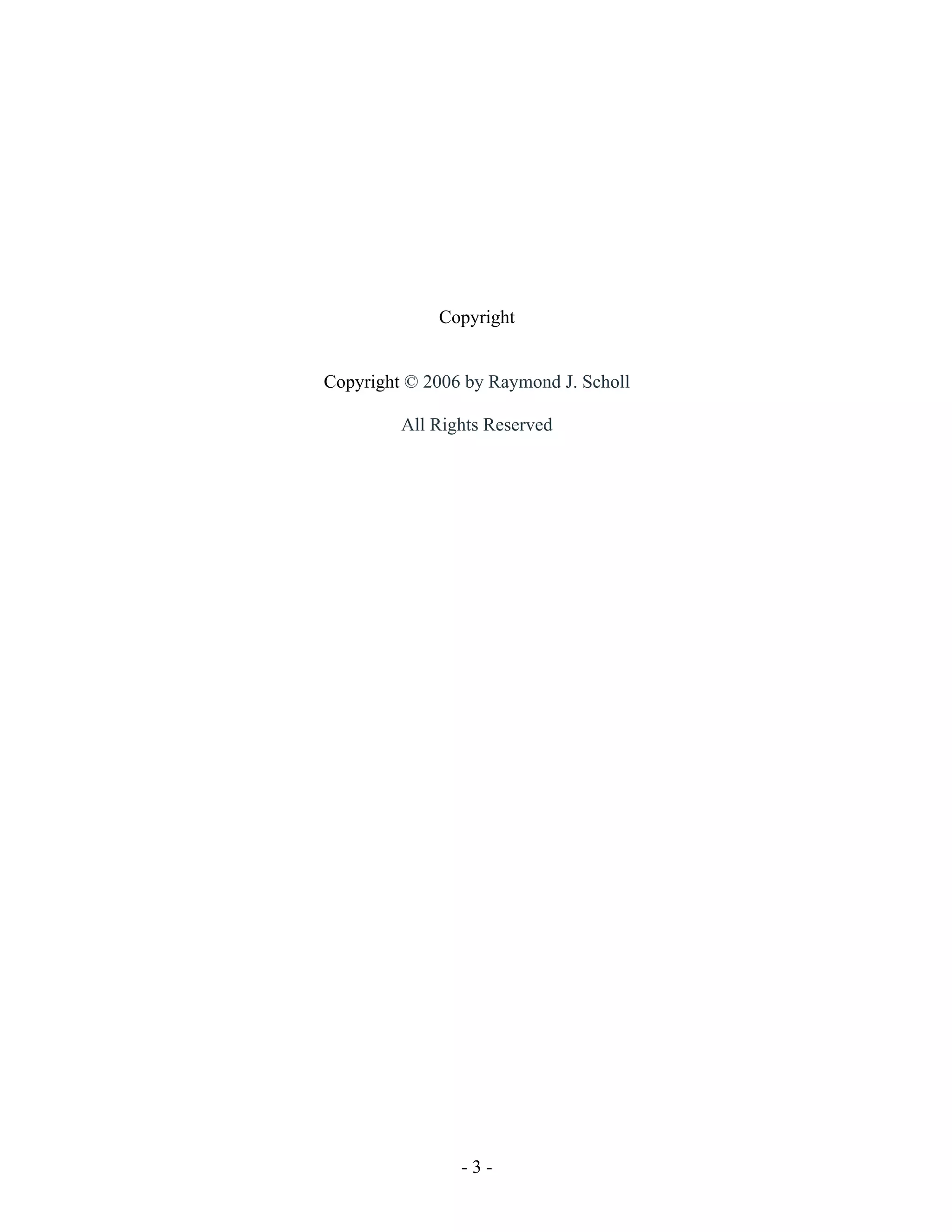 - 3 -
Copyright
Copyright © 2006 by Raymond J. Scholl
All Rights Reserved
 
