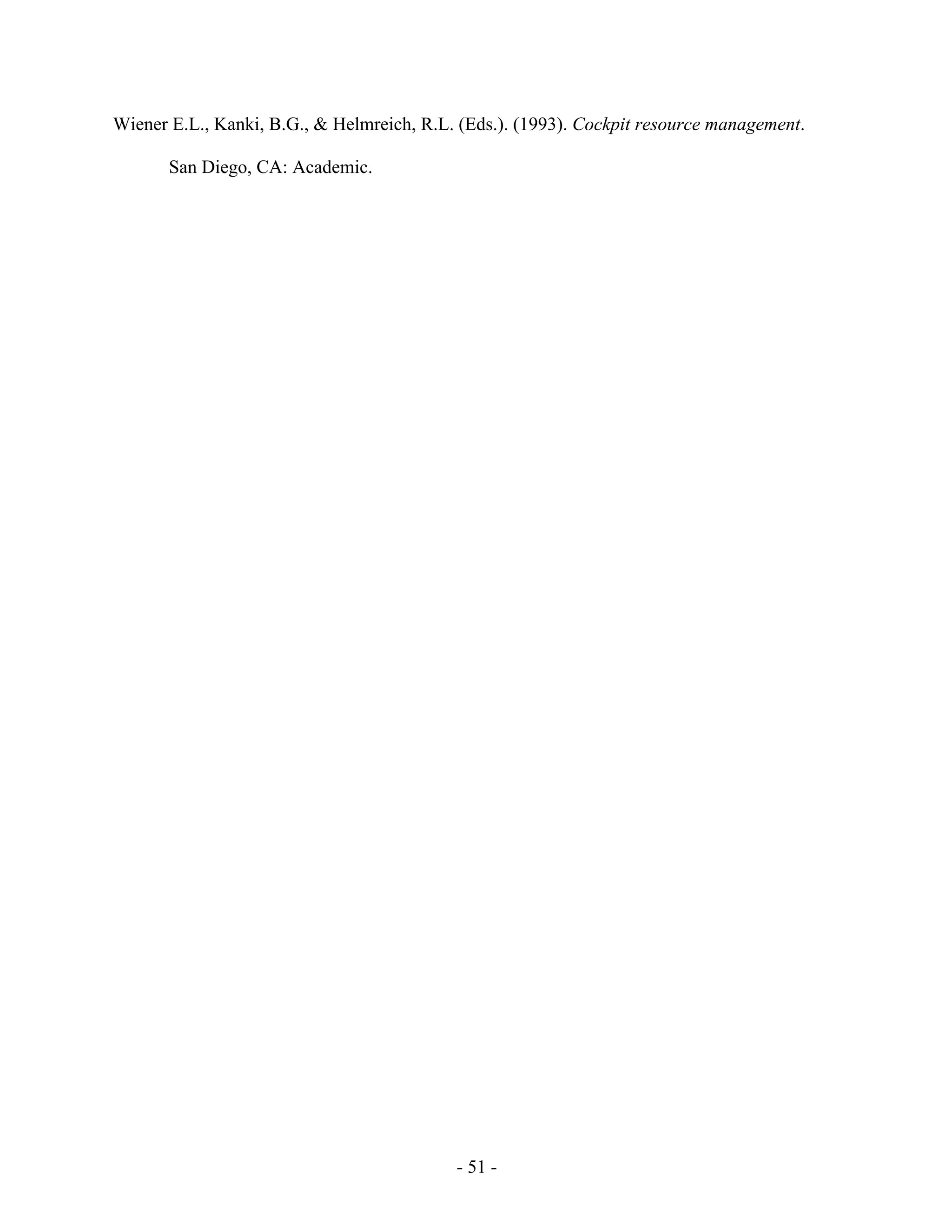 - 51 -
Wiener E.L., Kanki, B.G., & Helmreich, R.L. (Eds.). (1993). Cockpit resource management.
San Diego, CA: Academic.
 