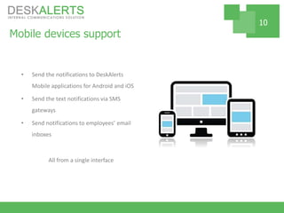 Mobile devices support
• Send the notifications to DeskAlerts
Mobile applications for Android and iOS
• Send the text notifications via SMS
gateways
• Send notifications to employees’ email
inboxes
All from a single interface
10
 
