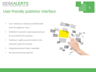 User-friendly publisher interface
• User interface is intuitive and filled with
hints for beginner users
• Publisher’s console is web-based and can
be accessed from any place
• Publisher’s rights can be limited to the
required scope of activities
• Integrated product help is available
• No special training required
6
 