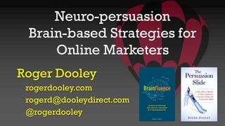 Neuro-persuasion
Brain-based Strategies for
Online Marketers
Roger Dooley
rogerdooley.com
rogerd@dooleydirect.com
@rogerdooley
 