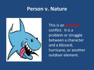 Person v. Nature
This is an external
conflict. It is a
problem or struggle
between a character
and a blizzard,
hurricane, or another
outdoor element.
 