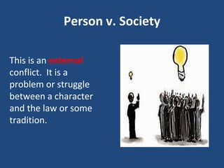 Person v. Society
This is an external
conflict. It is a
problem or struggle
between a character
and the law or some
tradition.
 