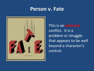 Person v. Fate
This is an external
conflict. It is a
problem or struggle
that appears to be well
beyond a character's
control.
 