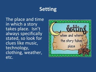 Setting
The place and time
in which a story
takes place. Isn’t
always specifically
stated, so look for
clues like music,
technology,
clothing, weather,
etc.
 